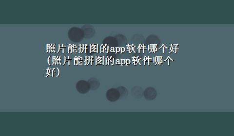 照片能拼图的app软件哪个好(照片能拼图的app软件哪个好)