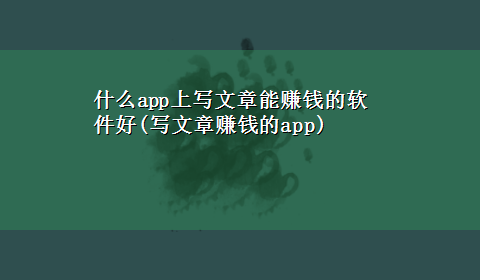 什么app上写文章能赚钱的软件好(写文章赚钱的app)