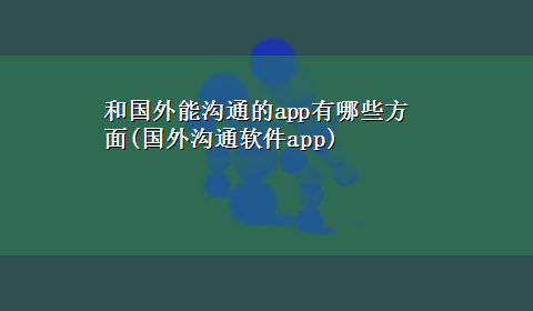 和国外能沟通的app有哪些方面(国外沟通软件app)