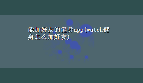 能加好友的健身app(watch健身怎么加好友)