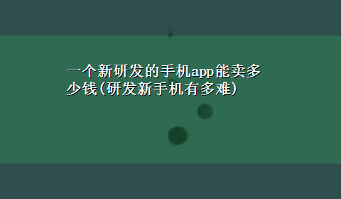 一个新研发的手机app能卖多少钱(研发新手机有多难)