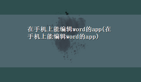 在手机上能编辑word的app(在手机上能编辑word的app)