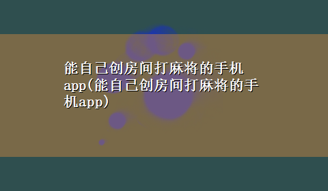 能自己创房间打麻将的手机app(能自己创房间打麻将的手机app)