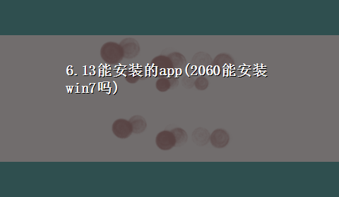 6.13能安装的app(2060能安装win7吗)