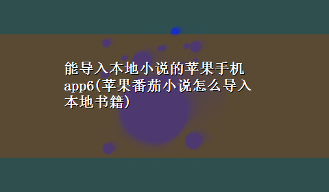 能导入本地小说的苹果手机app6(苹果番茄小说怎么导入本地书籍)