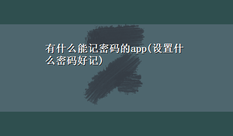 有什么能记密码的app(设置什么密码好记)