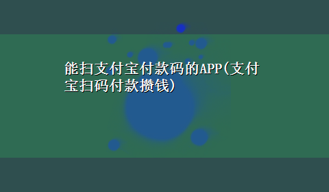 能扫支付宝付款码的APP(支付宝扫码付款攒钱)