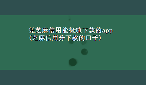 凭芝麻信用能极速下款的app(芝麻信用分下款的口子)