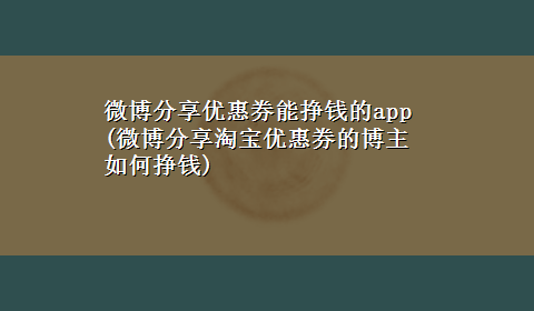 微博分享优惠券能挣钱的app(微博分享淘宝优惠券的博主如何挣钱)