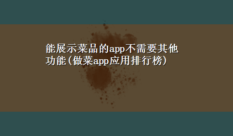 能展示菜品的app不需要其他功能(做菜app应用排行榜)