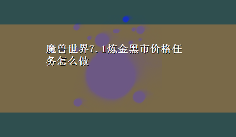 魔兽世界7.1炼金黑市价格任务怎么做