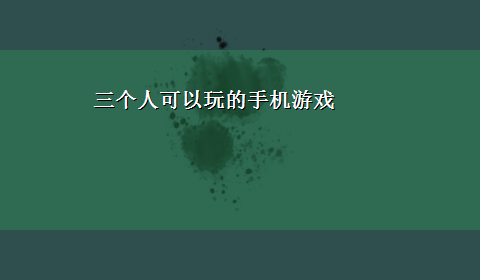 三个人可以玩的手机游戏