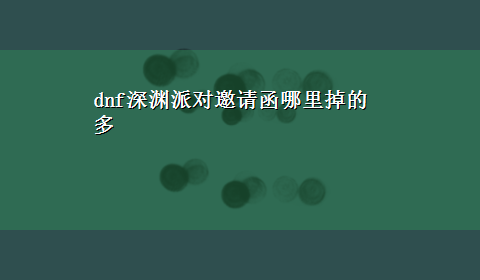 dnf深渊派对邀请函哪里掉的多