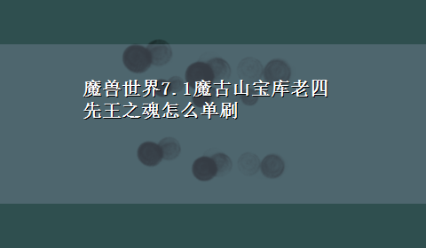 魔兽世界7.1魔古山宝库老四先王之魂怎么单刷