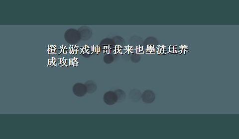 橙光游戏帅哥我来也墨涟珏养成攻略