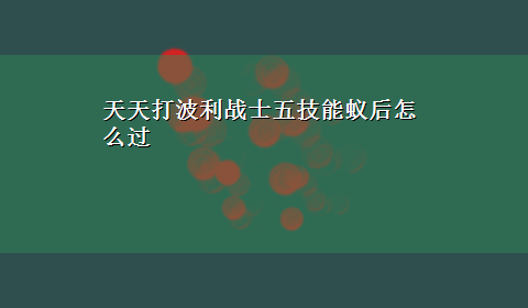 天天打波利战士五技能蚁后怎么过