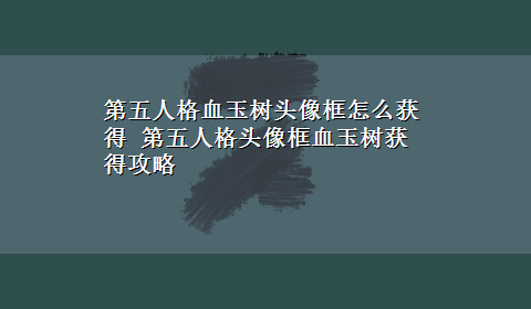 第五人格血玉树头像框怎么获得 第五人格头像框血玉树获得攻略