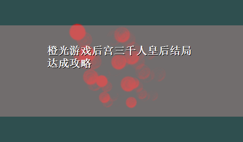 橙光游戏后宫三千人皇后结局达成攻略