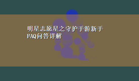 明星志愿星之守护手游新手FAQ问答详解