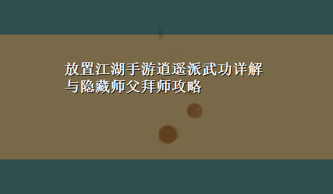 放置江湖手游逍遥派武功详解与隐藏师父拜师攻略