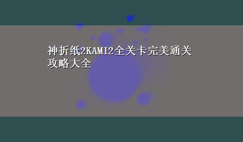 神折纸2KAMI2全关卡完美通关攻略大全