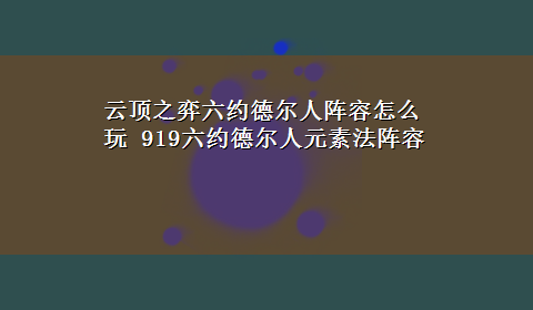 云顶之弈六约德尔人阵容怎么玩 919六约德尔人元素法阵容