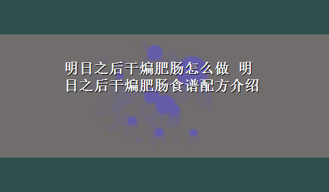 明日之后干煸肥肠怎么做 明日之后干煸肥肠食谱配方介绍