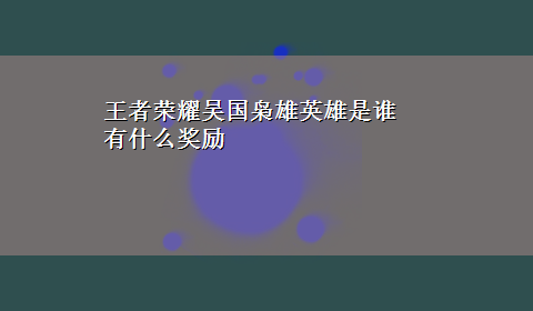 王者荣耀吴国枭雄英雄是谁 有什么奖励