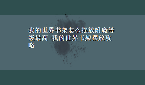 我的世界书架怎么摆放附魔等级最高 我的世界书架摆放攻略