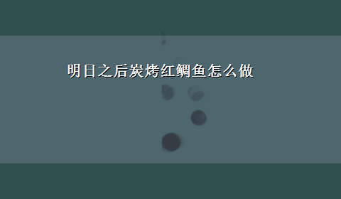 明日之后炭烤红鲷鱼怎么做