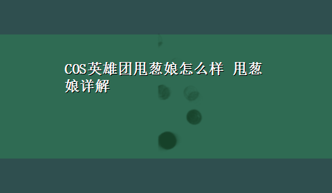 COS英雄团甩葱娘怎么样 甩葱娘详解