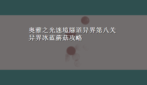 奥雅之光迷境隧道异界第八关异界冰蓝蘑菇攻略