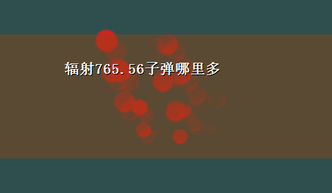 辐射765.56子弹哪里多