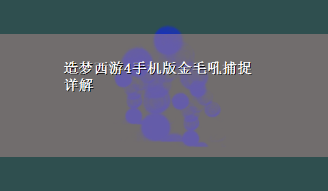 造梦西游4手机版金毛吼捕捉详解