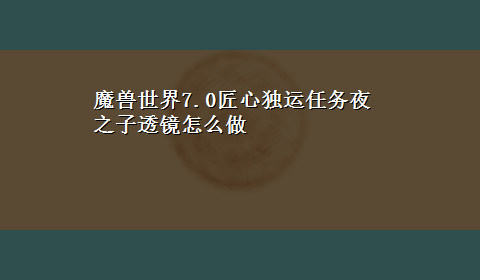 魔兽世界7.0匠心独运任务夜之子透镜怎么做