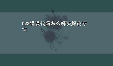 623错误代码怎么解决解决方法