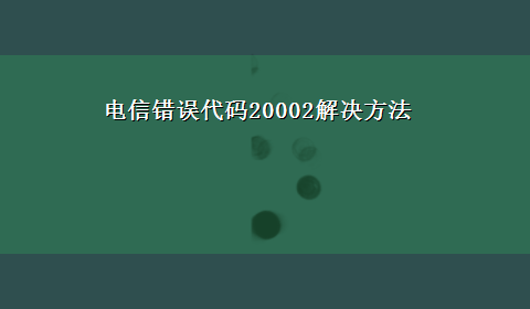 电信错误代码20002解决方法