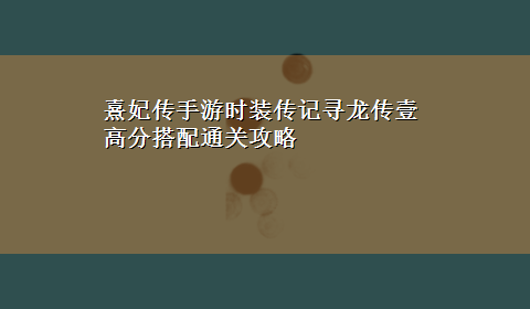 熹妃传手游时装传记寻龙传壹高分搭配通关攻略