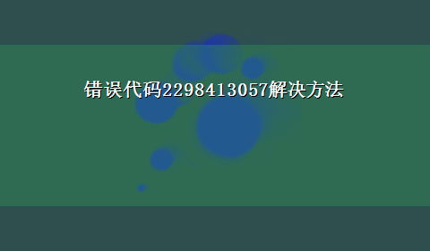 错误代码2298413057解决方法