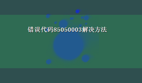 错误代码85050003解决方法