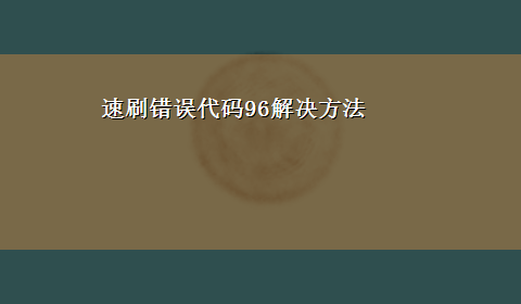 速刷错误代码96解决方法