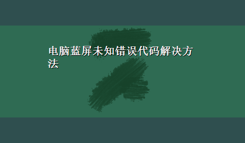 电脑蓝屏未知错误代码解决方法