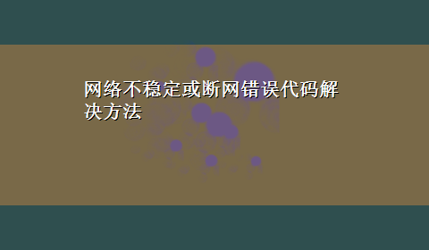 网络不稳定或断网错误代码解决方法