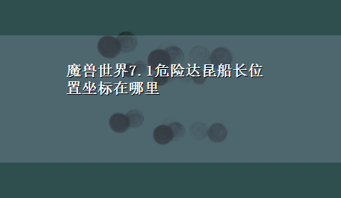 魔兽世界7.1危险达昆船长位置坐标在哪里