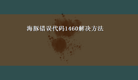 海豚错误代码1460解决方法