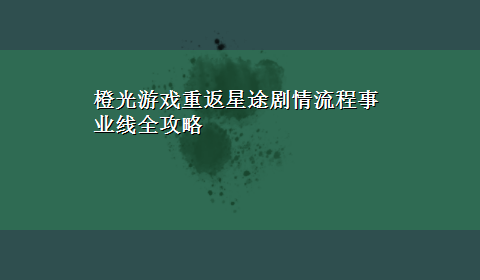 橙光游戏重返星途剧情流程事业线全攻略