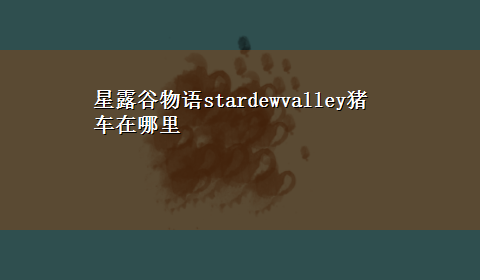 星露谷物语stardewvalley猪车在哪里