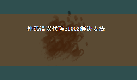 神武错误代码c1002解决方法