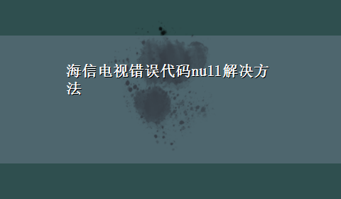 海信电视错误代码null解决方法