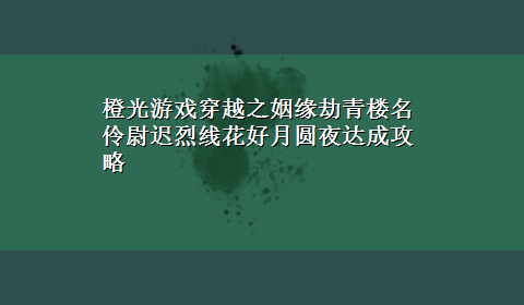 橙光游戏穿越之姻缘劫青楼名伶尉迟烈线花好月圆夜达成攻略